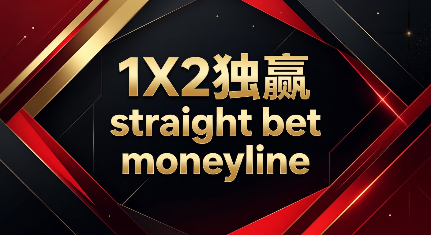 1X2 独赢 Straight Bet Moneyline：资深分析师解析体育博彩核心玩法